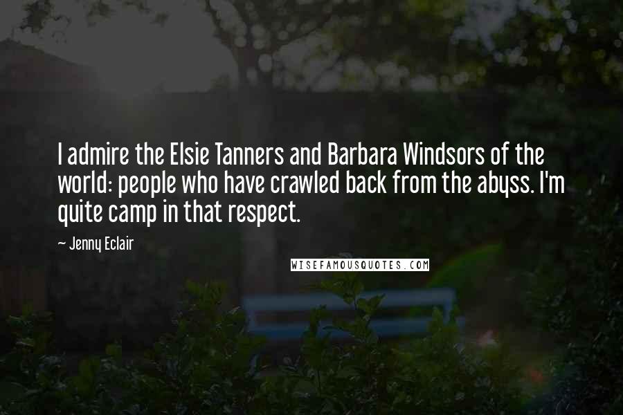 Jenny Eclair Quotes: I admire the Elsie Tanners and Barbara Windsors of the world: people who have crawled back from the abyss. I'm quite camp in that respect.