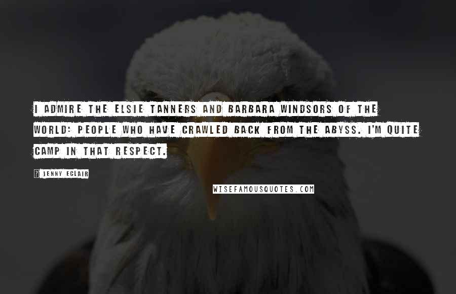 Jenny Eclair Quotes: I admire the Elsie Tanners and Barbara Windsors of the world: people who have crawled back from the abyss. I'm quite camp in that respect.