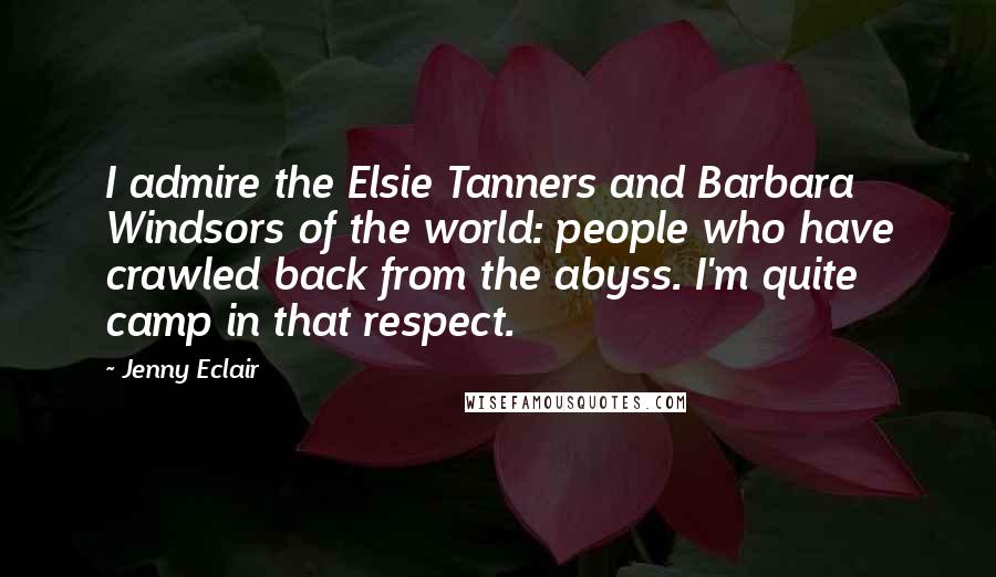 Jenny Eclair Quotes: I admire the Elsie Tanners and Barbara Windsors of the world: people who have crawled back from the abyss. I'm quite camp in that respect.