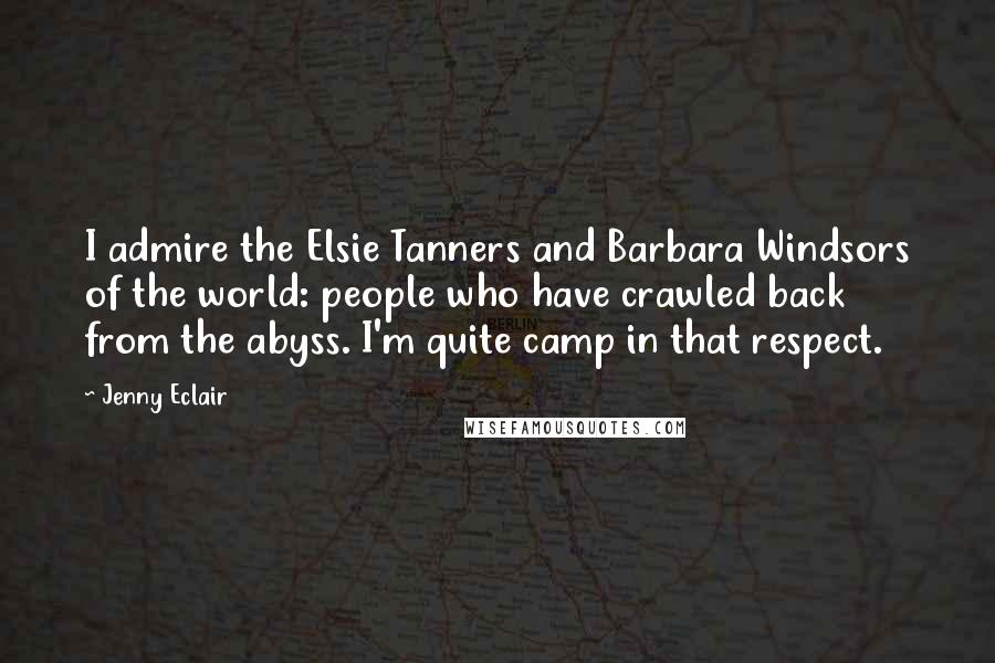 Jenny Eclair Quotes: I admire the Elsie Tanners and Barbara Windsors of the world: people who have crawled back from the abyss. I'm quite camp in that respect.