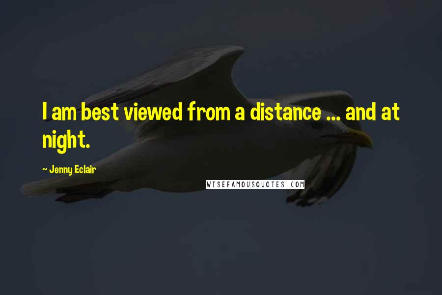 Jenny Eclair Quotes: I am best viewed from a distance ... and at night.