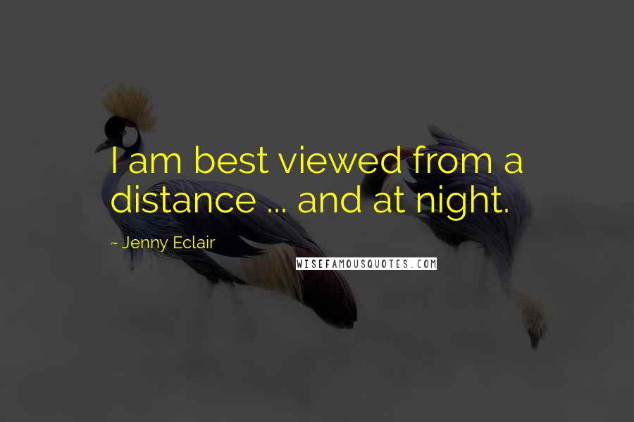 Jenny Eclair Quotes: I am best viewed from a distance ... and at night.