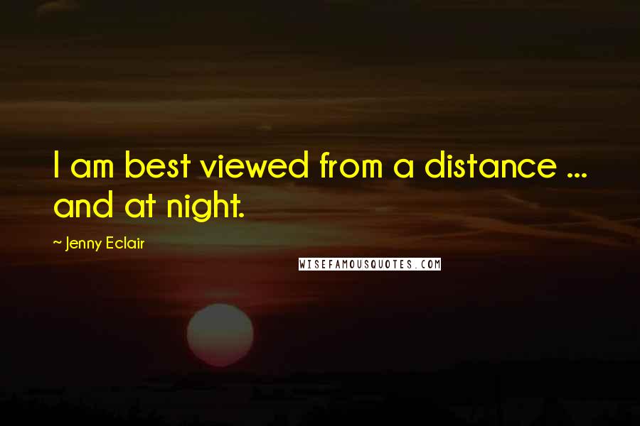 Jenny Eclair Quotes: I am best viewed from a distance ... and at night.