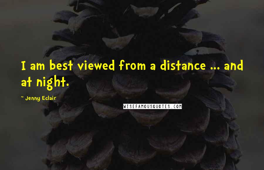 Jenny Eclair Quotes: I am best viewed from a distance ... and at night.