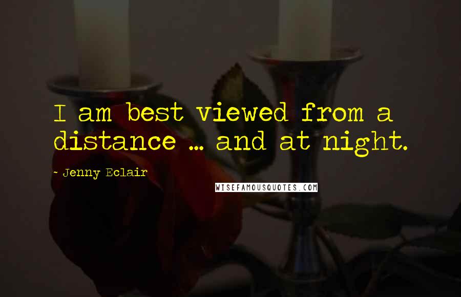 Jenny Eclair Quotes: I am best viewed from a distance ... and at night.