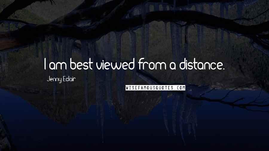 Jenny Eclair Quotes: I am best viewed from a distance.