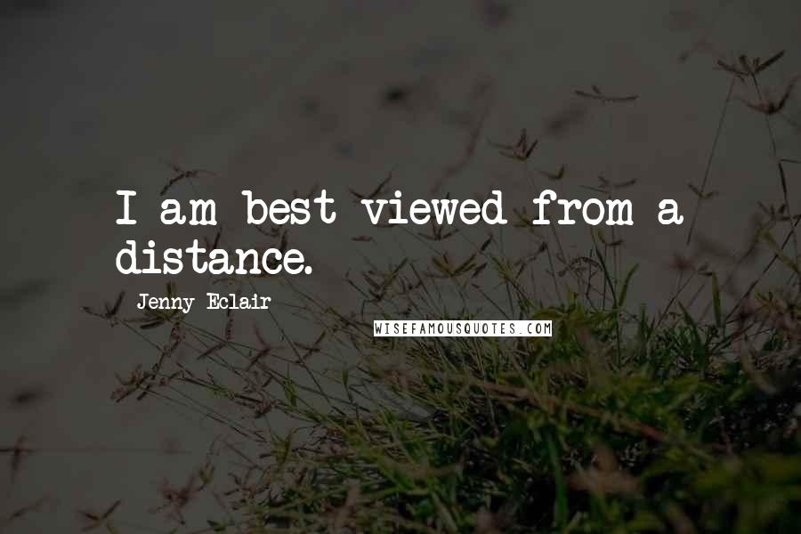 Jenny Eclair Quotes: I am best viewed from a distance.