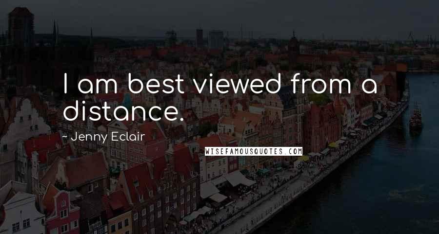 Jenny Eclair Quotes: I am best viewed from a distance.