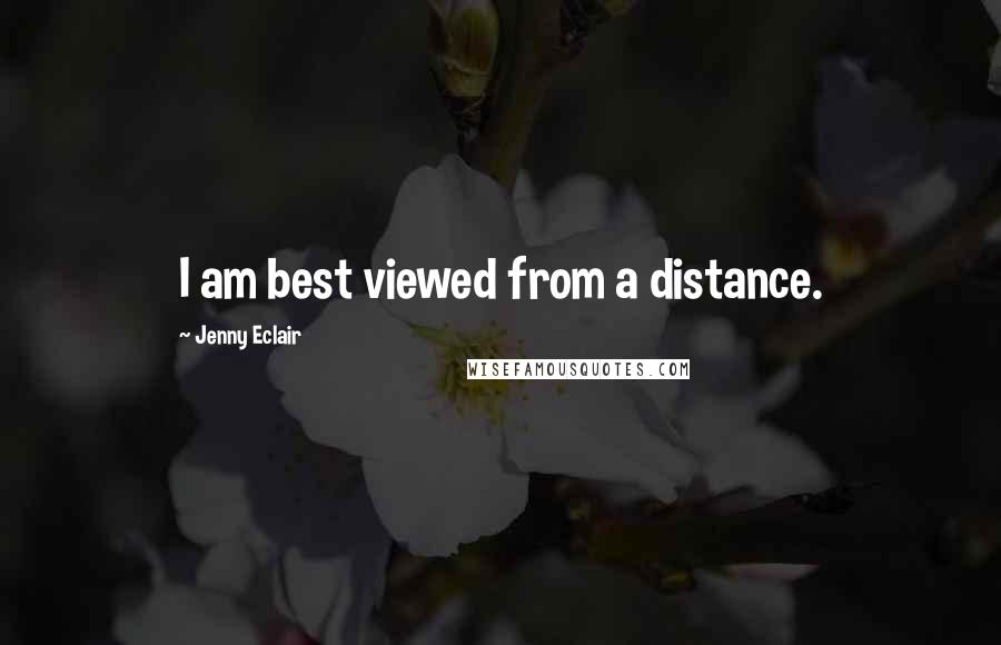 Jenny Eclair Quotes: I am best viewed from a distance.