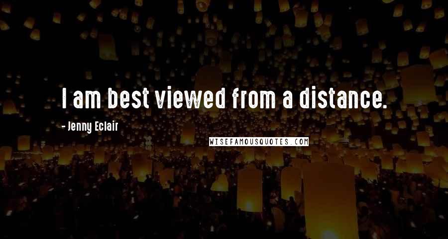 Jenny Eclair Quotes: I am best viewed from a distance.