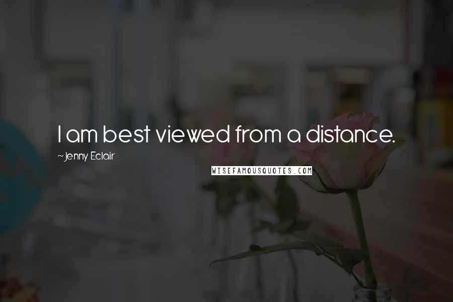 Jenny Eclair Quotes: I am best viewed from a distance.