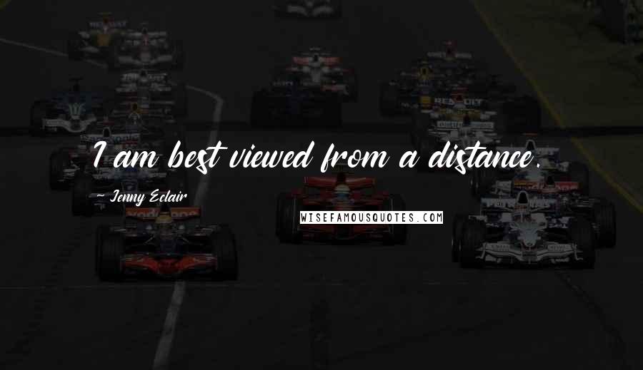 Jenny Eclair Quotes: I am best viewed from a distance.