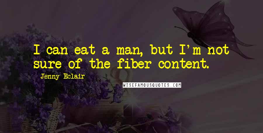 Jenny Eclair Quotes: I can eat a man, but I'm not sure of the fiber content.