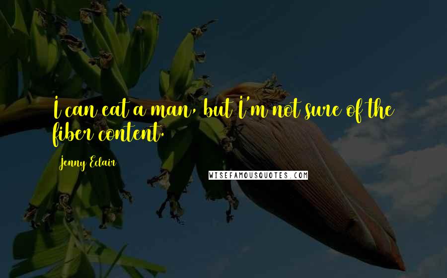 Jenny Eclair Quotes: I can eat a man, but I'm not sure of the fiber content.