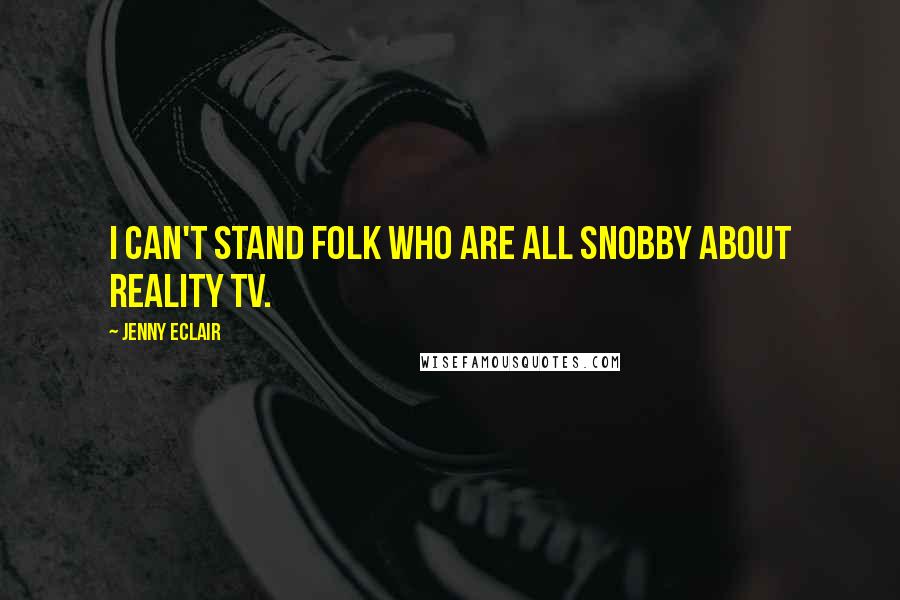 Jenny Eclair Quotes: I can't stand folk who are all snobby about reality TV.