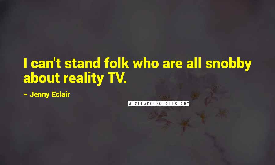 Jenny Eclair Quotes: I can't stand folk who are all snobby about reality TV.