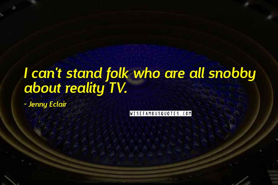 Jenny Eclair Quotes: I can't stand folk who are all snobby about reality TV.