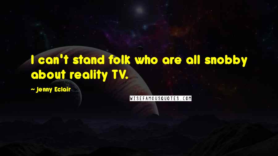 Jenny Eclair Quotes: I can't stand folk who are all snobby about reality TV.