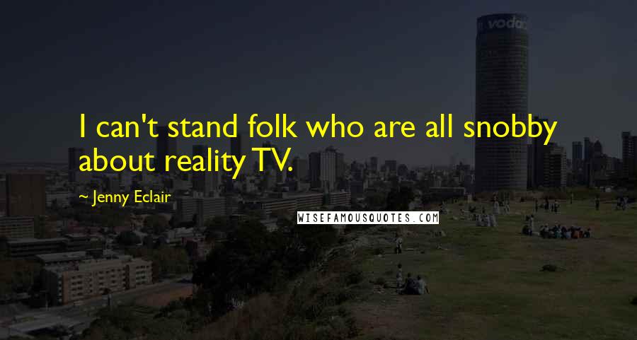 Jenny Eclair Quotes: I can't stand folk who are all snobby about reality TV.