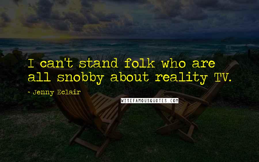 Jenny Eclair Quotes: I can't stand folk who are all snobby about reality TV.