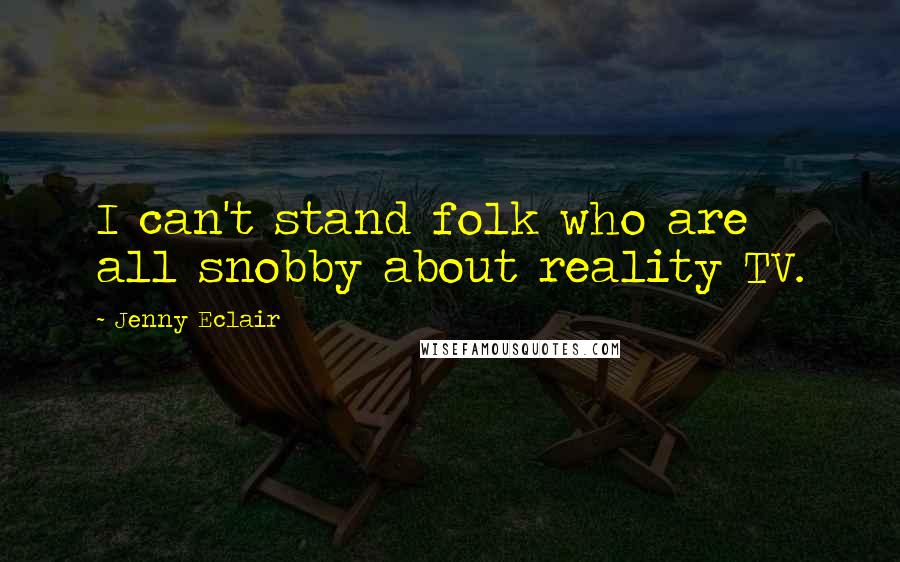 Jenny Eclair Quotes: I can't stand folk who are all snobby about reality TV.