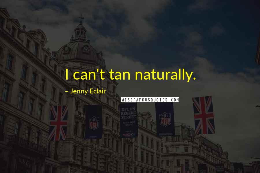 Jenny Eclair Quotes: I can't tan naturally.