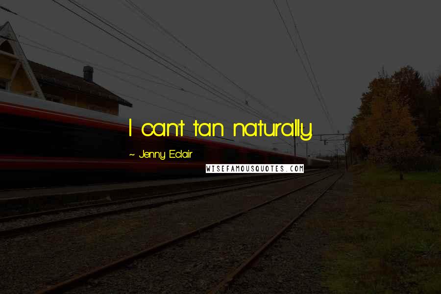 Jenny Eclair Quotes: I can't tan naturally.