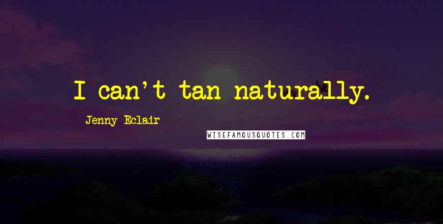 Jenny Eclair Quotes: I can't tan naturally.