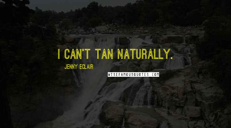 Jenny Eclair Quotes: I can't tan naturally.