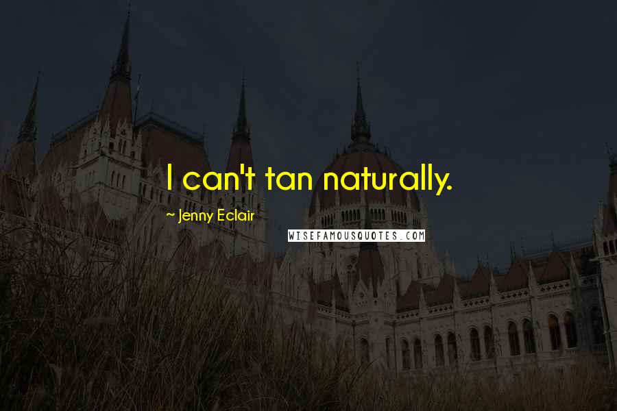 Jenny Eclair Quotes: I can't tan naturally.