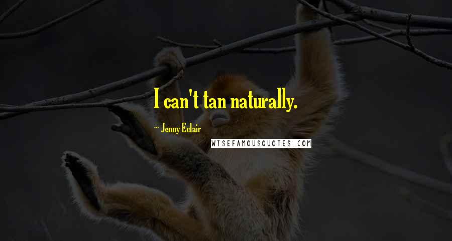 Jenny Eclair Quotes: I can't tan naturally.
