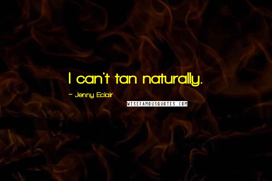 Jenny Eclair Quotes: I can't tan naturally.