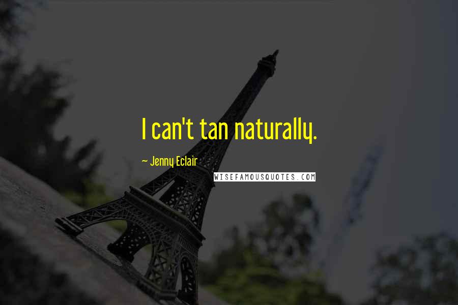 Jenny Eclair Quotes: I can't tan naturally.