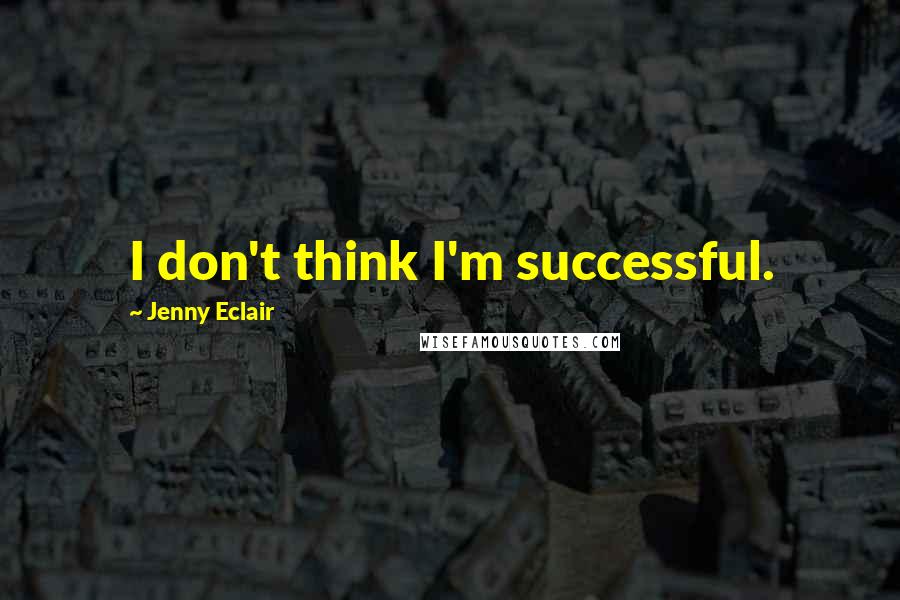 Jenny Eclair Quotes: I don't think I'm successful.