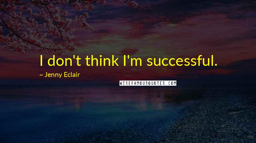 Jenny Eclair Quotes: I don't think I'm successful.