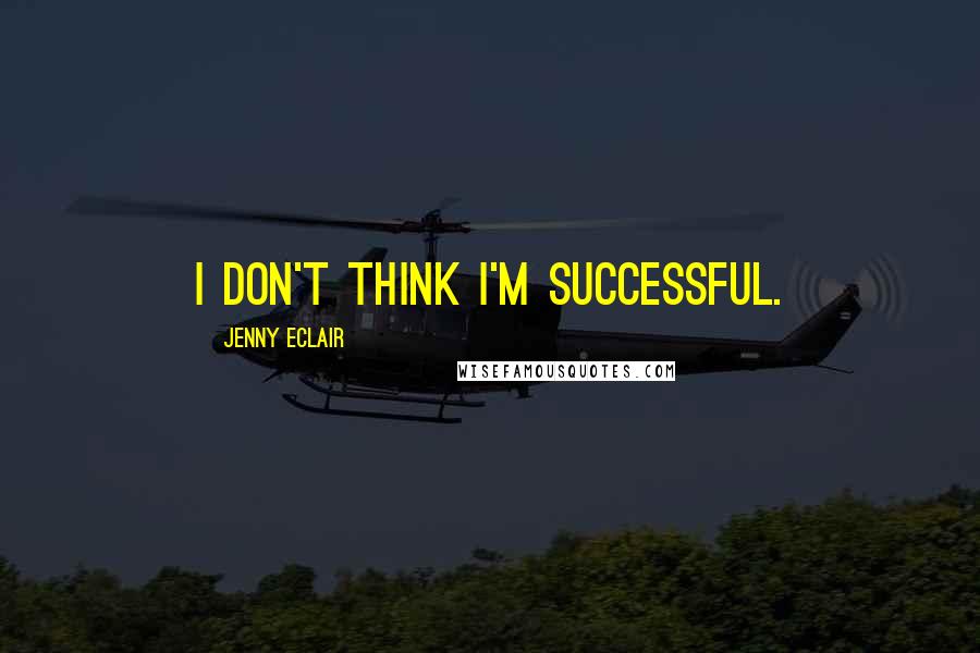 Jenny Eclair Quotes: I don't think I'm successful.