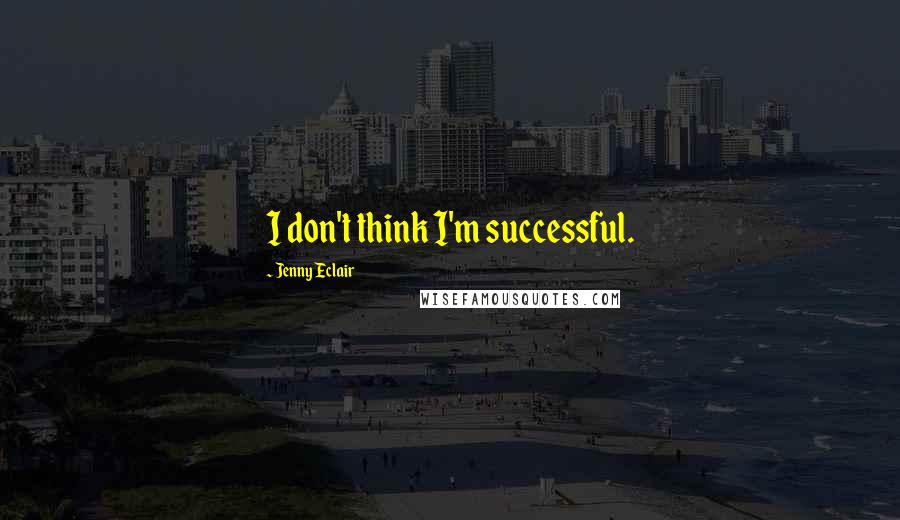 Jenny Eclair Quotes: I don't think I'm successful.