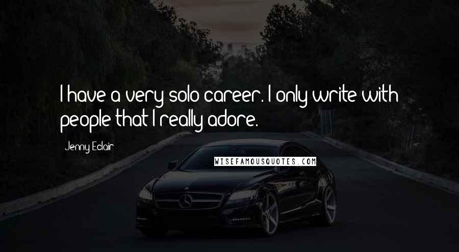 Jenny Eclair Quotes: I have a very solo career. I only write with people that I really adore.