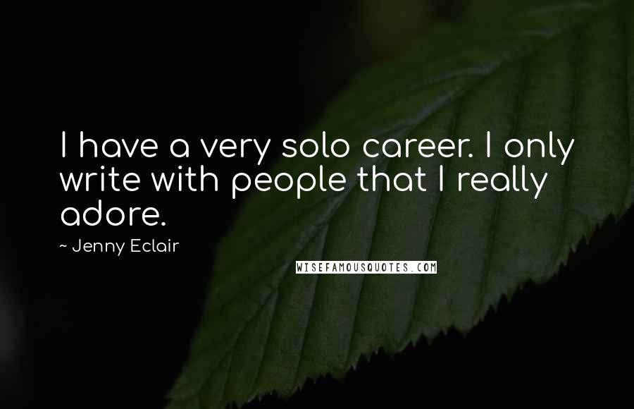 Jenny Eclair Quotes: I have a very solo career. I only write with people that I really adore.
