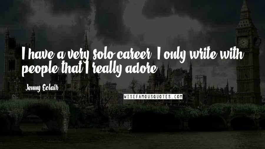 Jenny Eclair Quotes: I have a very solo career. I only write with people that I really adore.