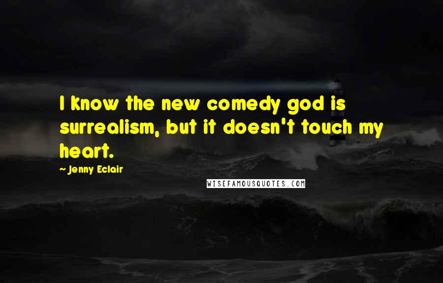 Jenny Eclair Quotes: I know the new comedy god is surrealism, but it doesn't touch my heart.