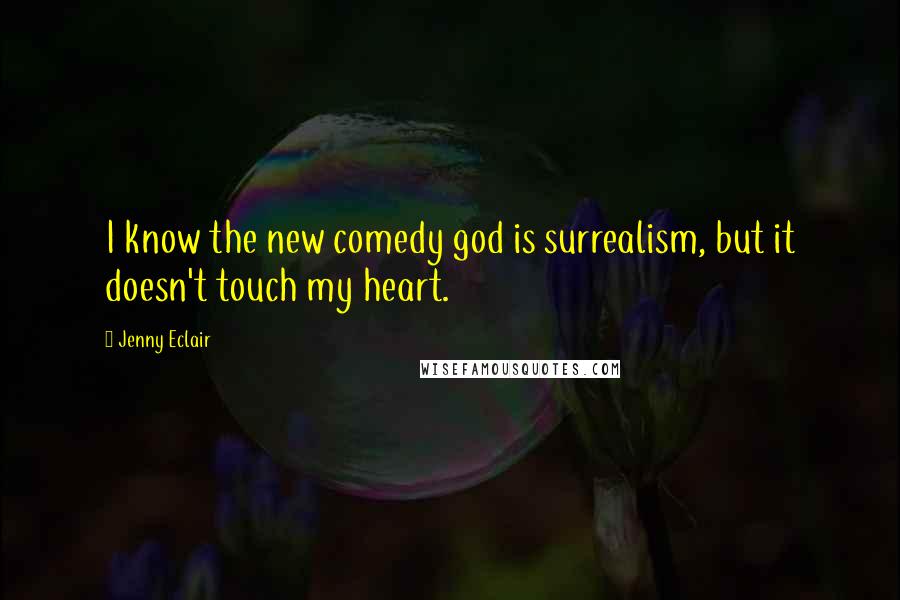 Jenny Eclair Quotes: I know the new comedy god is surrealism, but it doesn't touch my heart.