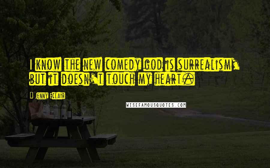 Jenny Eclair Quotes: I know the new comedy god is surrealism, but it doesn't touch my heart.