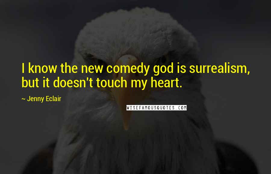 Jenny Eclair Quotes: I know the new comedy god is surrealism, but it doesn't touch my heart.