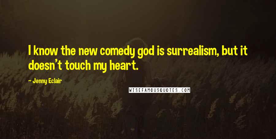 Jenny Eclair Quotes: I know the new comedy god is surrealism, but it doesn't touch my heart.