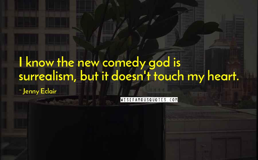 Jenny Eclair Quotes: I know the new comedy god is surrealism, but it doesn't touch my heart.