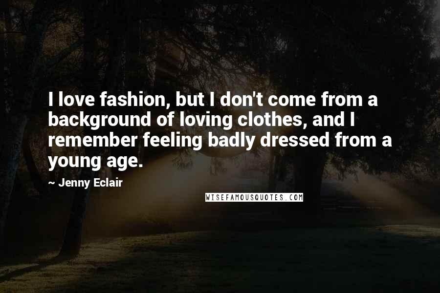 Jenny Eclair Quotes: I love fashion, but I don't come from a background of loving clothes, and I remember feeling badly dressed from a young age.