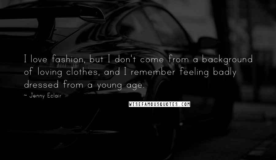 Jenny Eclair Quotes: I love fashion, but I don't come from a background of loving clothes, and I remember feeling badly dressed from a young age.