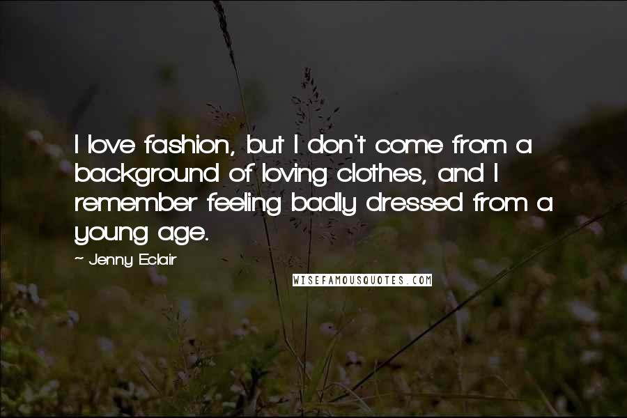 Jenny Eclair Quotes: I love fashion, but I don't come from a background of loving clothes, and I remember feeling badly dressed from a young age.