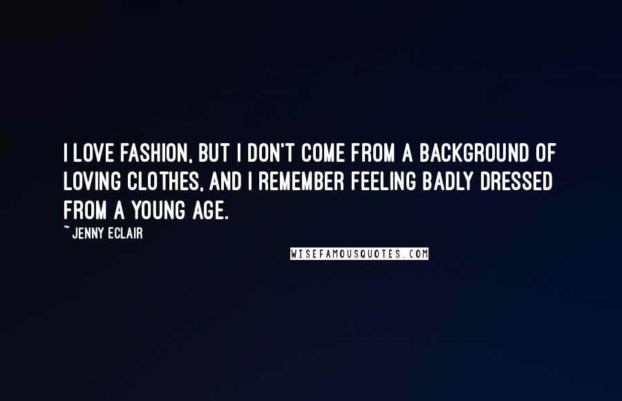 Jenny Eclair Quotes: I love fashion, but I don't come from a background of loving clothes, and I remember feeling badly dressed from a young age.